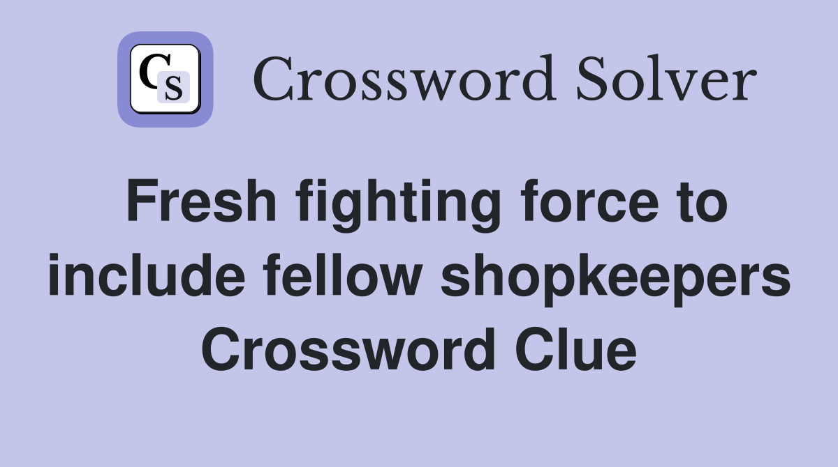 Fresh fighting force to include fellow shopkeepers Crossword Clue