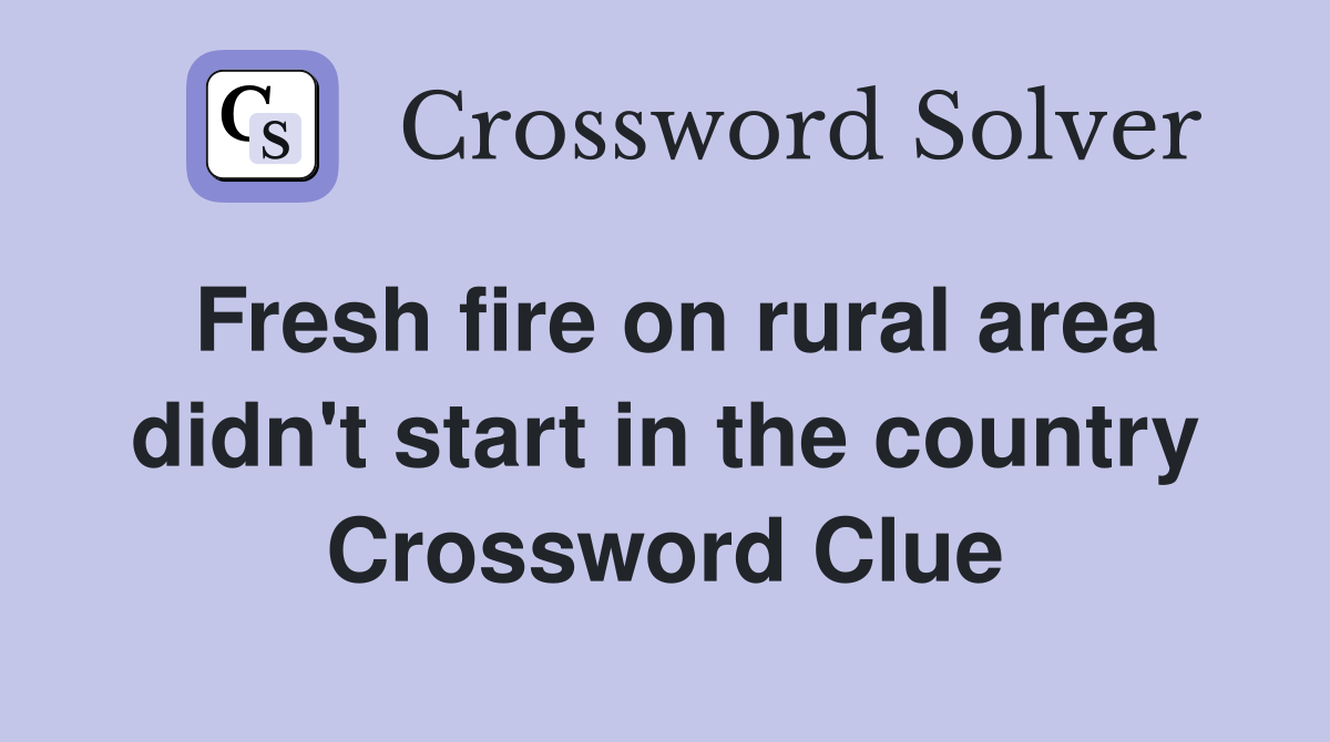 Fresh fire on rural area didn't start in the country Crossword Clue