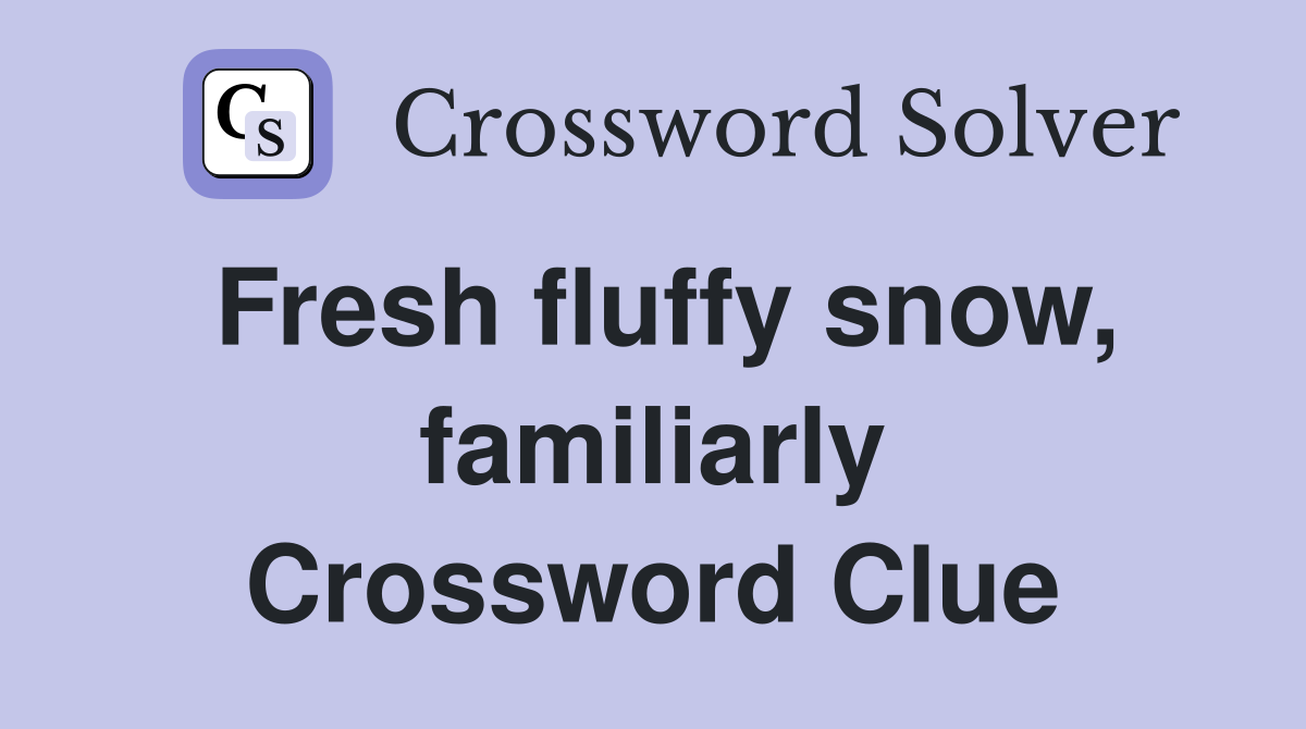 Fresh fluffy snow, familiarly Crossword Clue