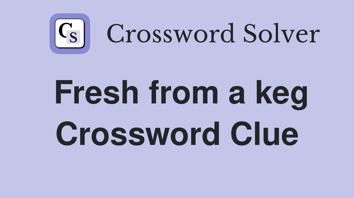 Fresh from a keg Crossword Clue