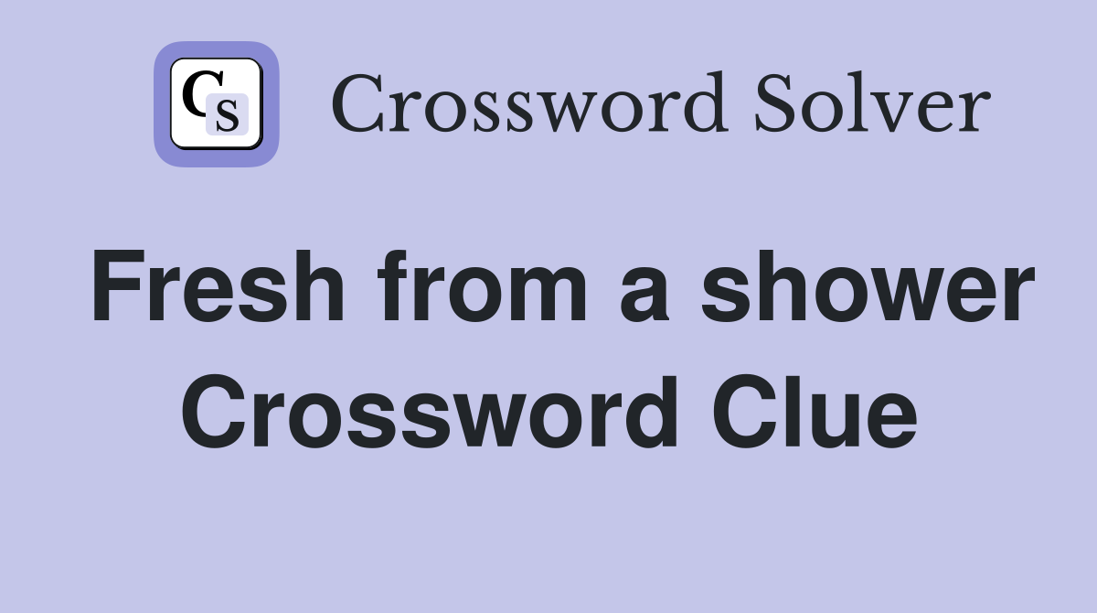 Fresh from a shower Crossword Clue