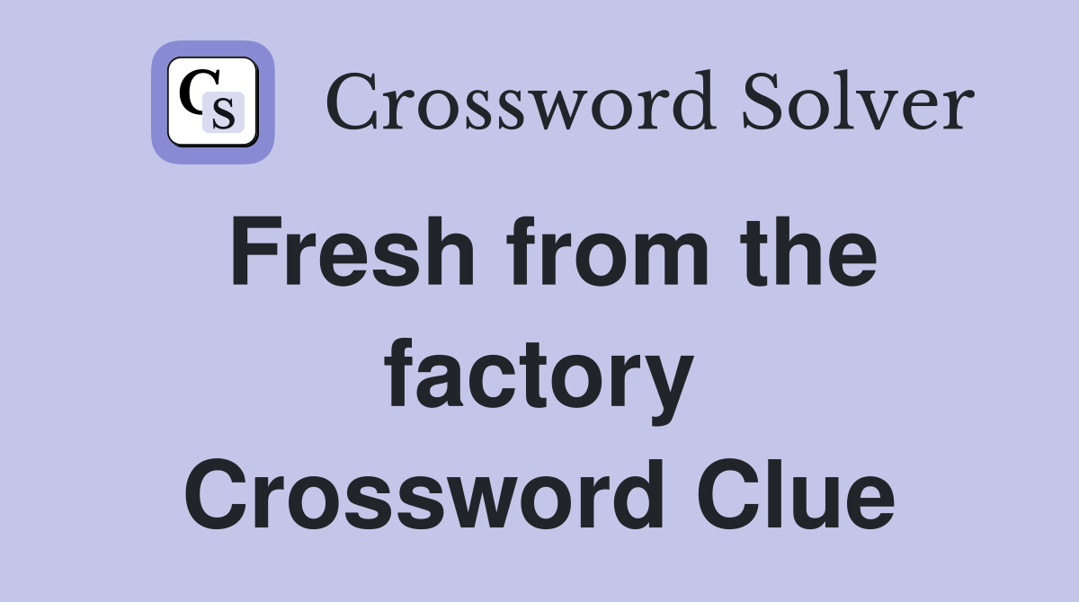 Fresh from the factory Crossword Clue