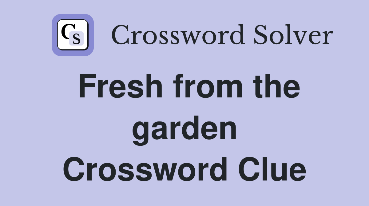 Fresh from the garden Crossword Clue
