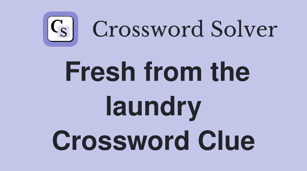 Fresh from the laundry Crossword Clue