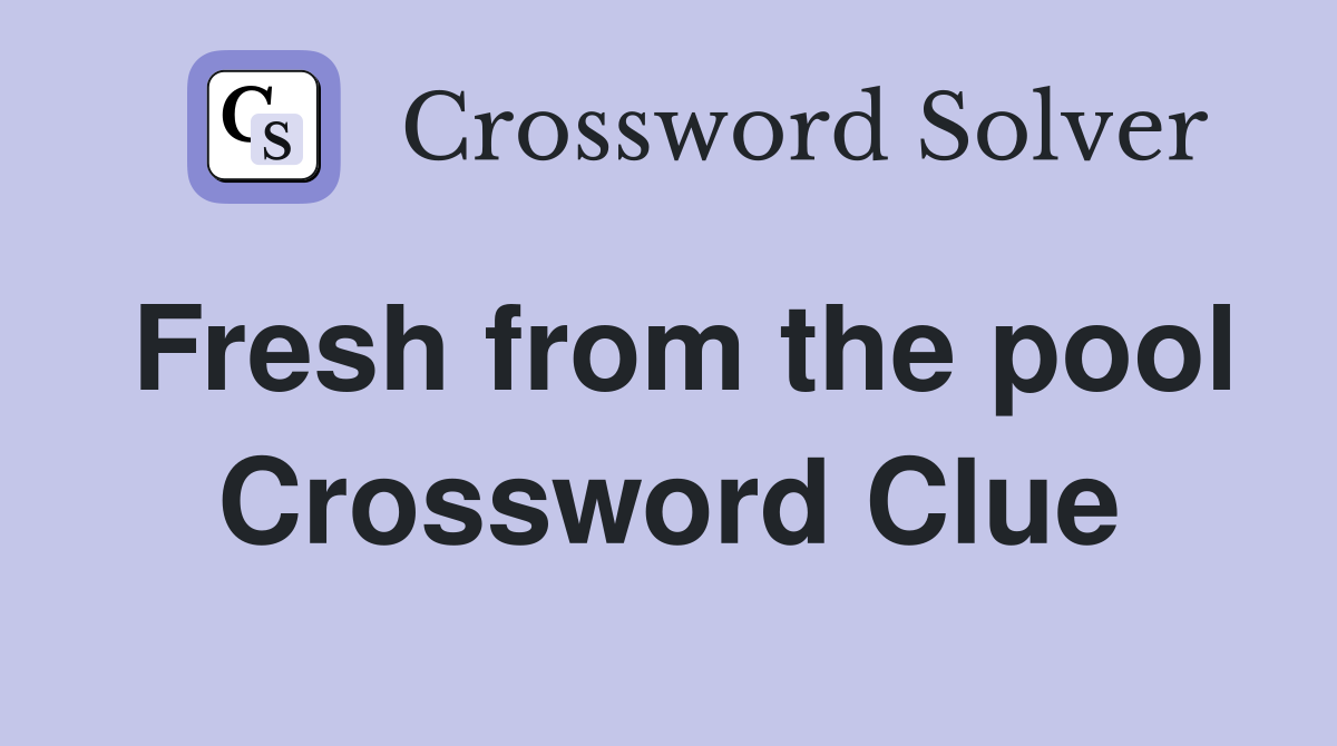 Fresh from the pool Crossword Clue