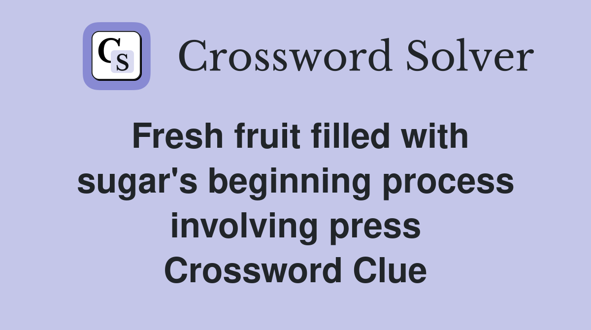 Fresh fruit filled with sugar's beginning process involving press Crossword Clue
