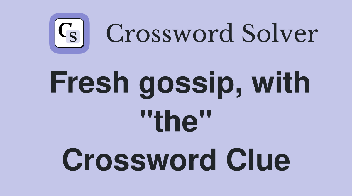 Fresh gossip, with "the" Crossword Clue