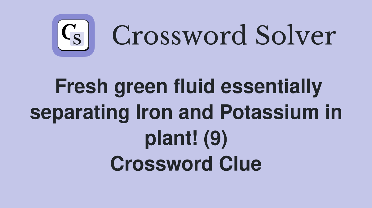 Fresh green fluid essentially separating Iron and Potassium in plant! (9) Crossword Clue