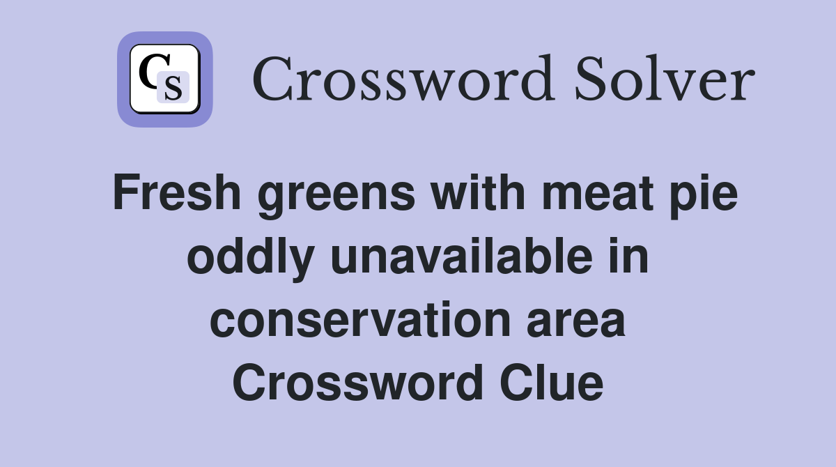 Fresh greens with meat pie oddly unavailable in conservation area Crossword Clue