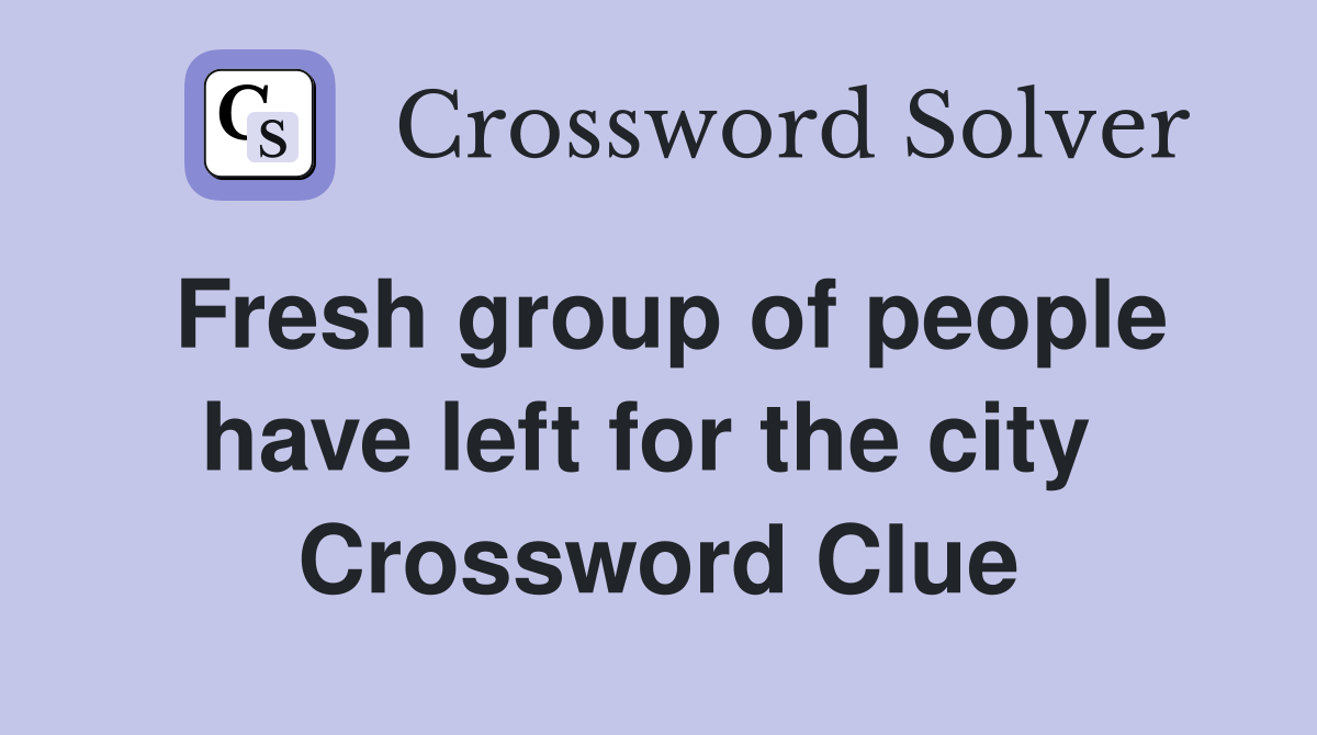 Fresh group of people have left for the city  Crossword Clue