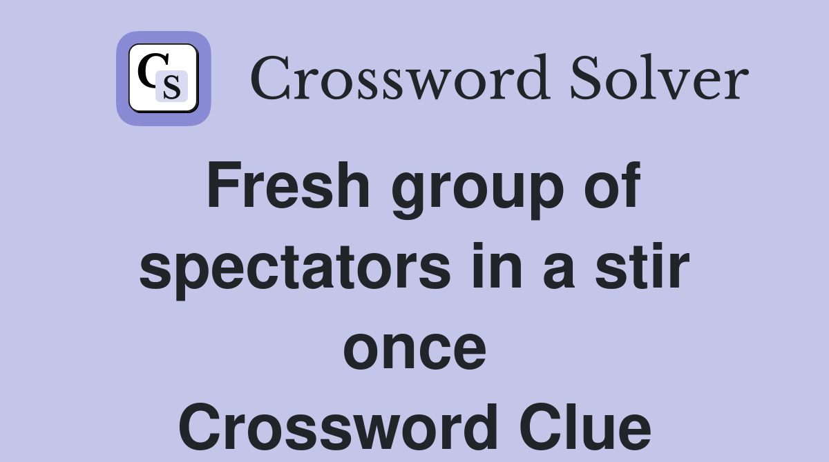 Fresh group of spectators in a stir once Crossword Clue