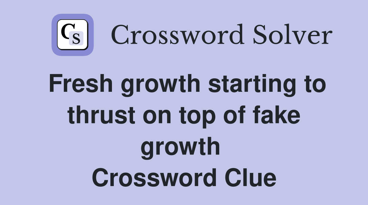 Fresh growth starting to thrust on top of fake growth  Crossword Clue