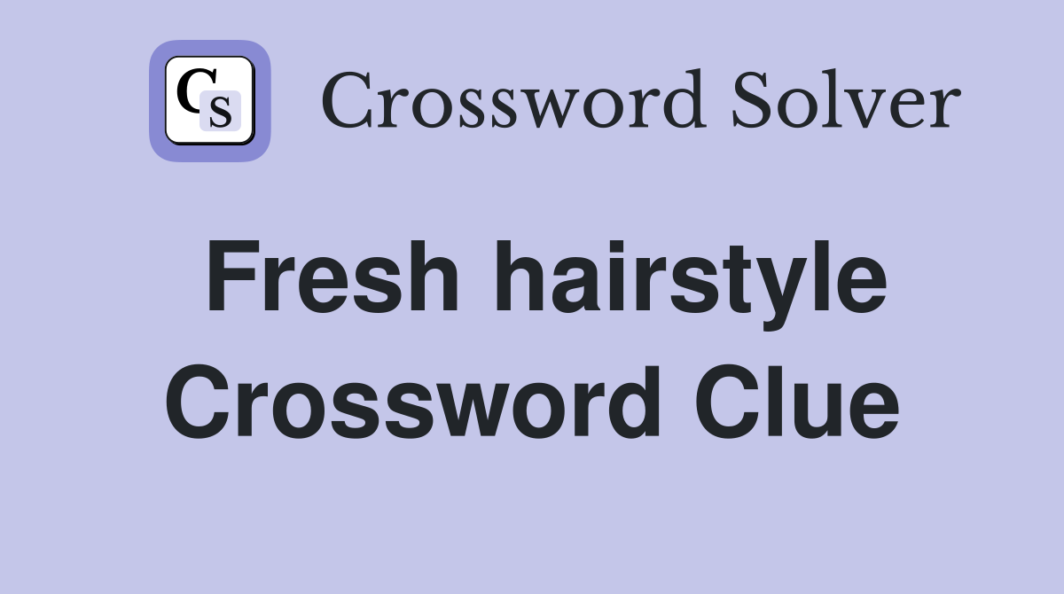 Fresh hairstyle Crossword Clue