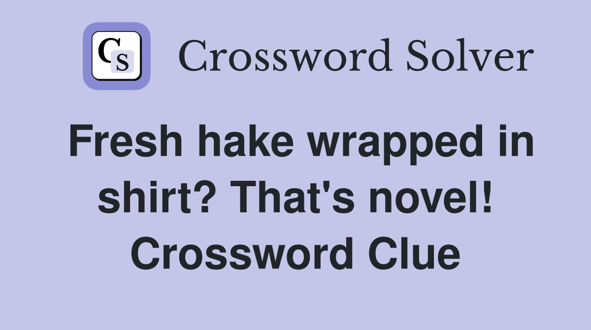 Fresh hake wrapped in shirt? That's novel! Crossword Clue