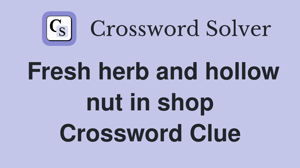 Fresh herb and hollow nut in shop Crossword Clue