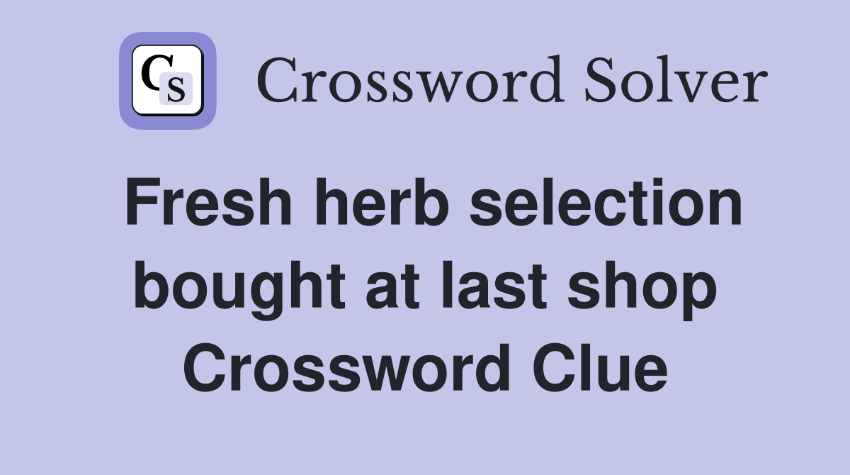 Fresh herb selection bought at last shop Crossword Clue
