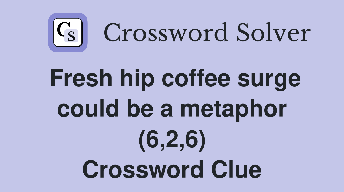 Fresh hip coffee surge could be a metaphor (6 2 6) Crossword Clue