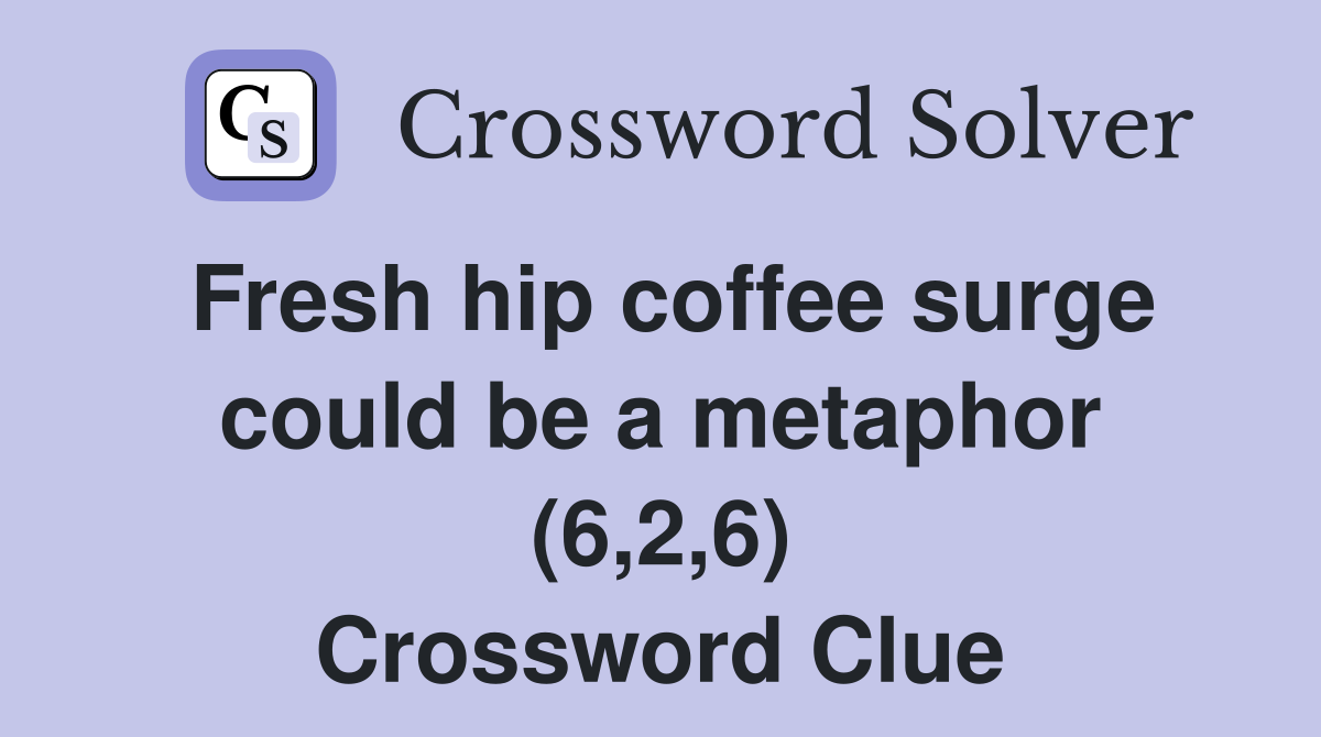 Fresh hip coffee surge could be a metaphor (6,2,6) Crossword Clue