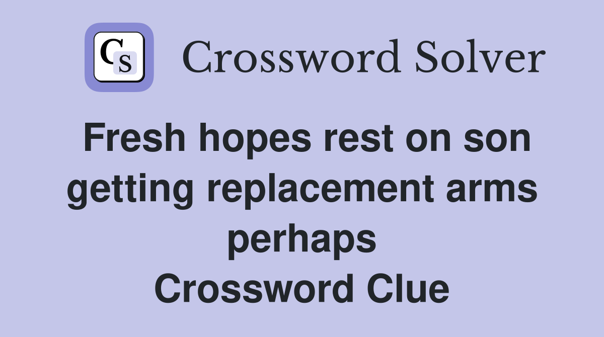 Fresh hopes rest on son getting replacement arms perhaps Crossword Clue