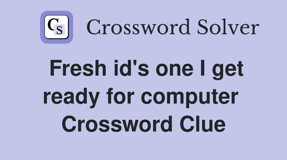 Fresh id's one I get ready for computer  Crossword Clue