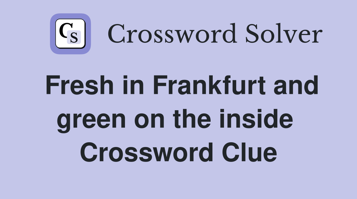 Fresh in Frankfurt and green on the inside  Crossword Clue