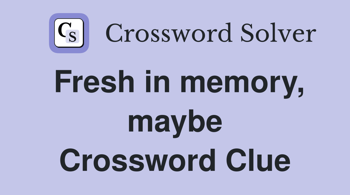 Fresh in memory, maybe Crossword Clue
