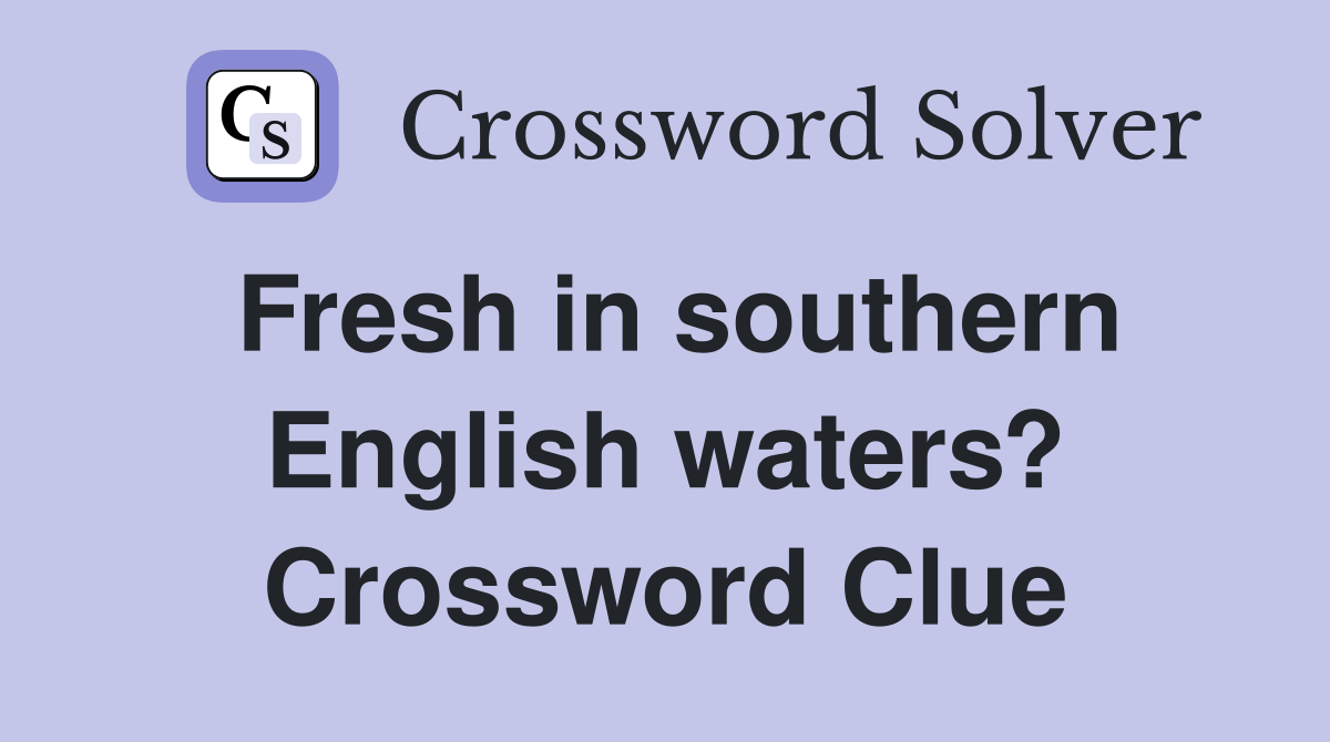 Fresh in southern English waters? Crossword Clue