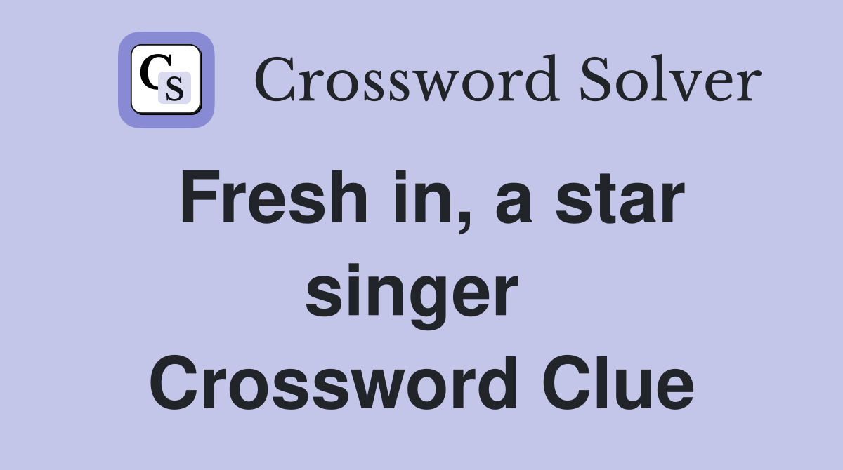 Fresh in, a star singer  Crossword Clue