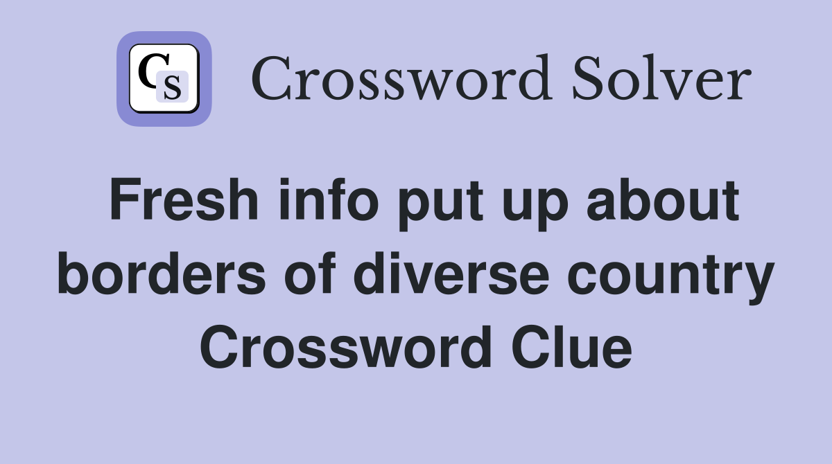 Fresh info put up about borders of diverse country Crossword Clue