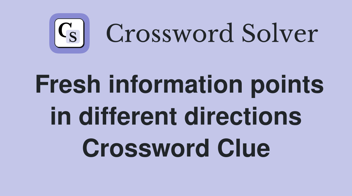 Fresh information points in different directions Crossword Clue