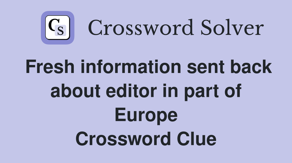 Fresh information sent back about editor in part of Europe Crossword Clue