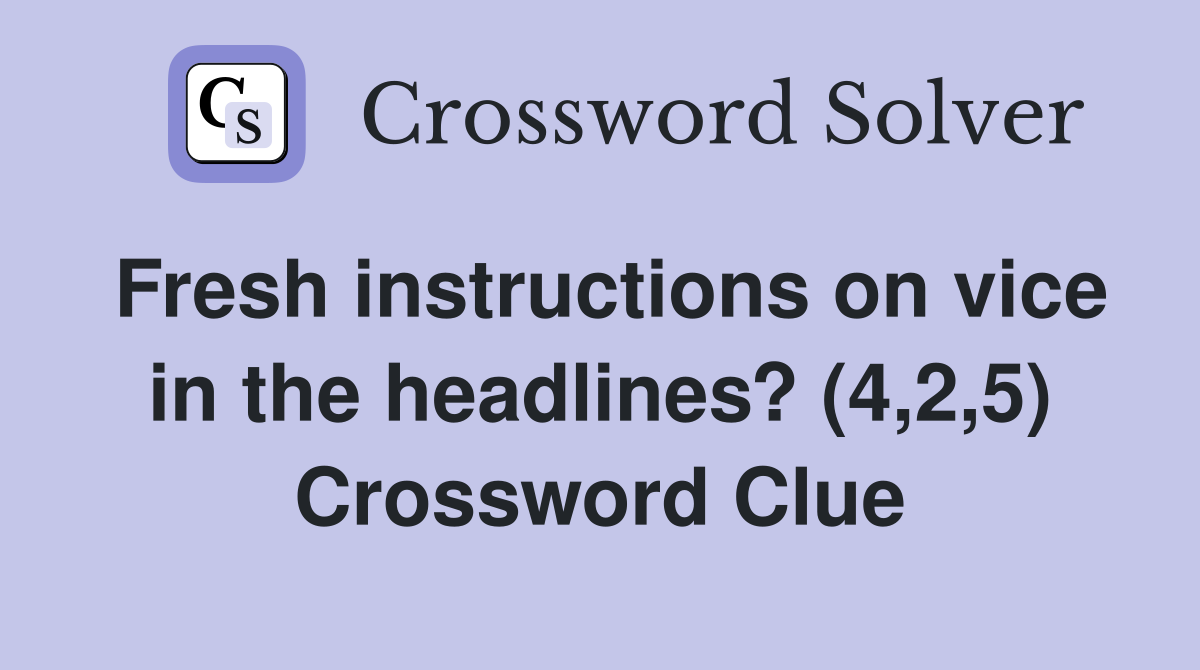 Fresh instructions on vice in the headlines? (4,2,5) Crossword Clue