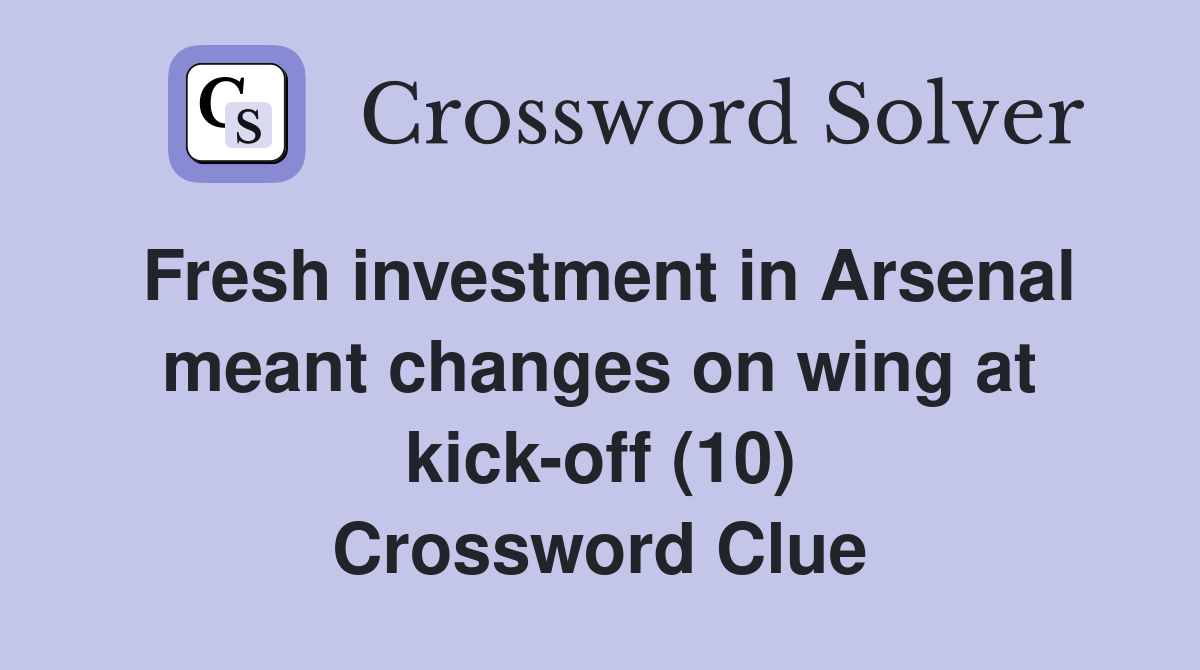 Fresh investment in Arsenal meant changes on wing at kick-off (10) Crossword Clue