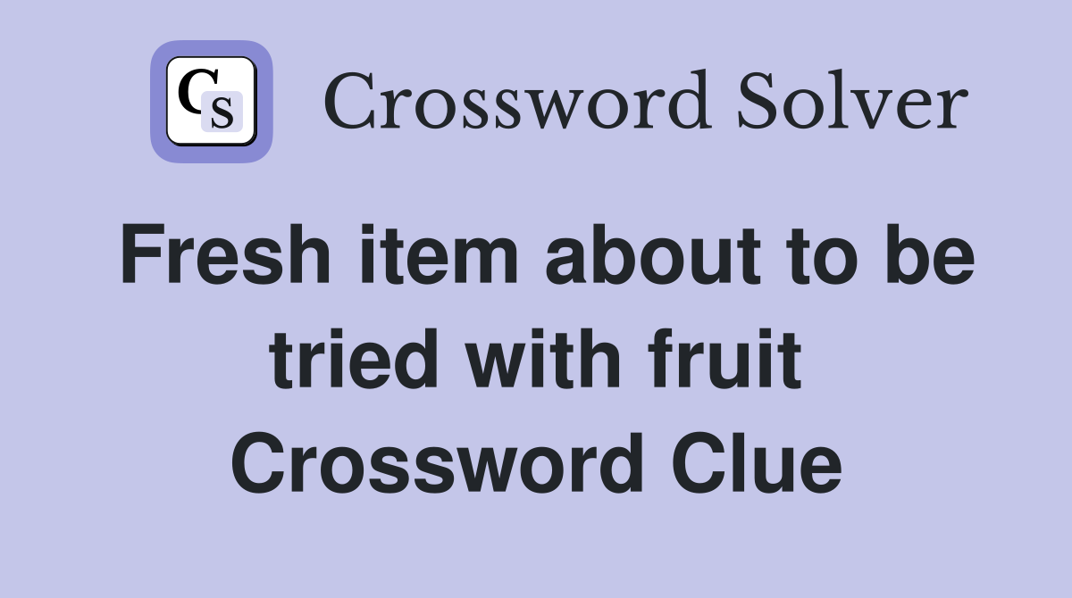 Fresh item about to be tried with fruit Crossword Clue