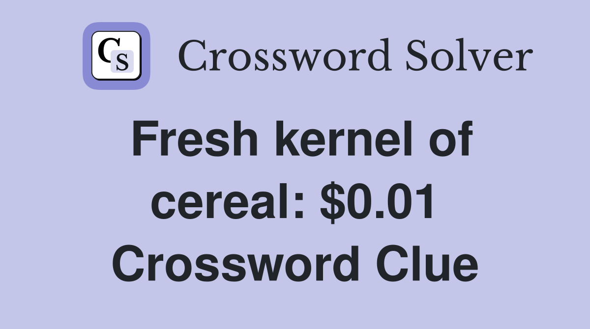 Fresh kernel of cereal: $0.01 Crossword Clue