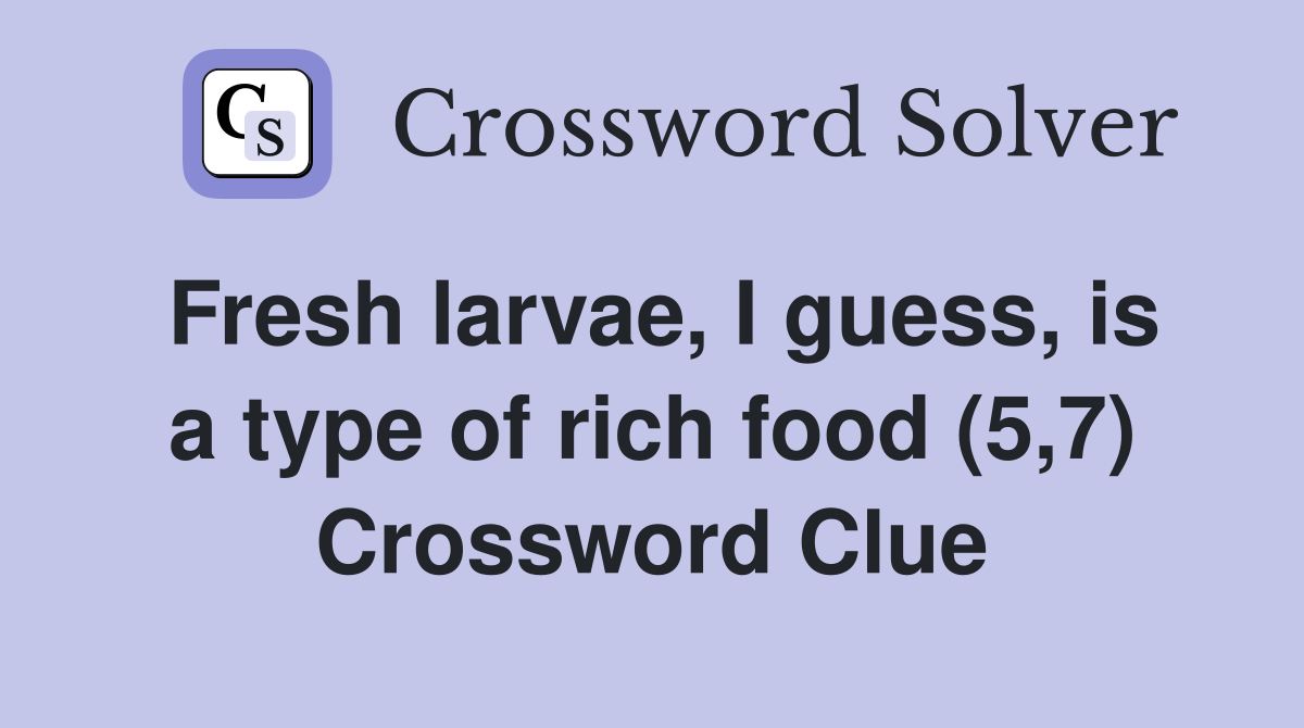 Fresh larvae, I guess, is a type of rich food (5,7) Crossword Clue