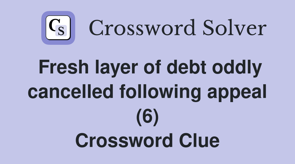Fresh layer of debt oddly cancelled following appeal (6) Crossword Clue