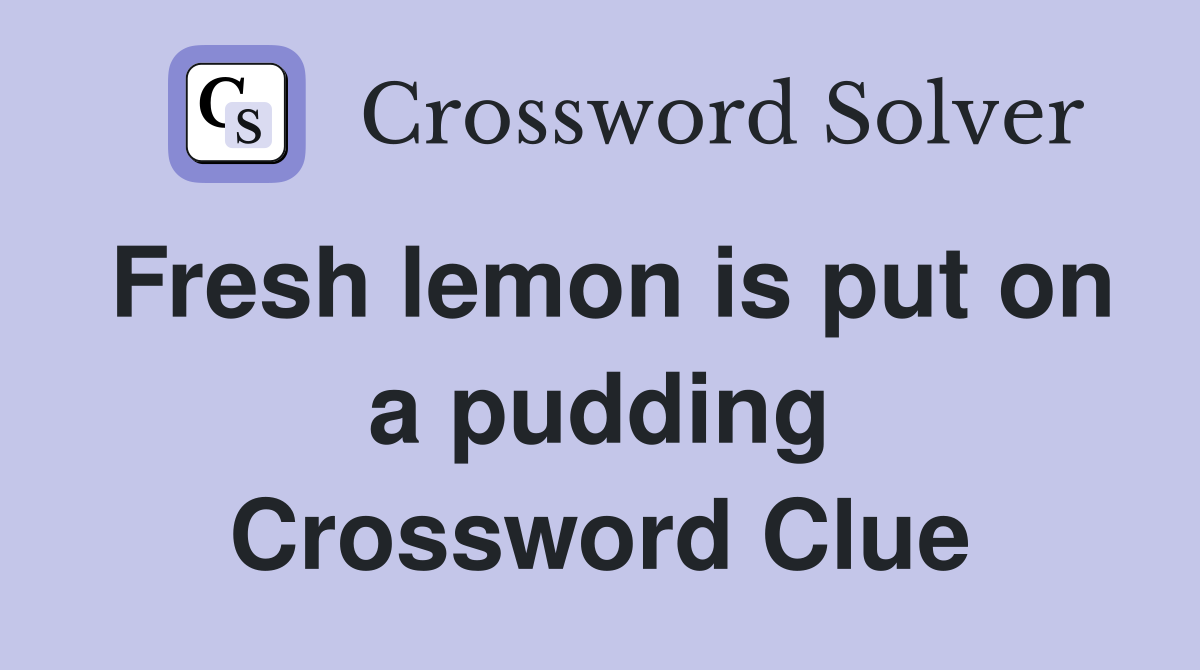 Fresh lemon is put on a pudding Crossword Clue