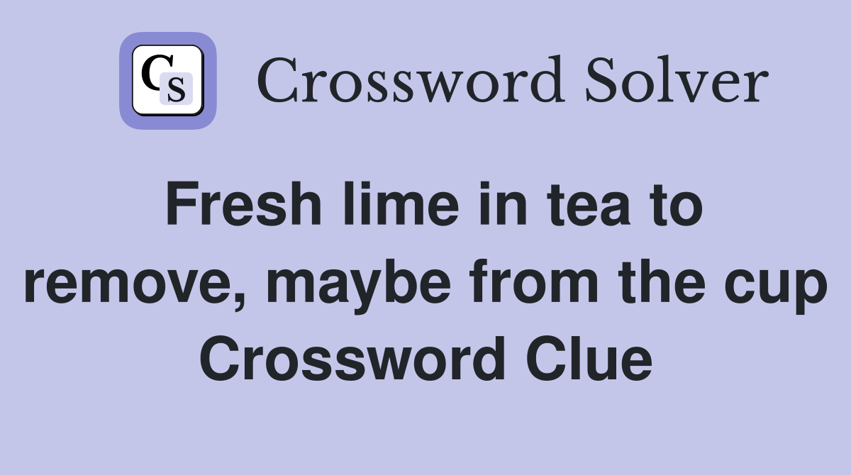 Fresh lime in tea to remove, maybe from the cup Crossword Clue