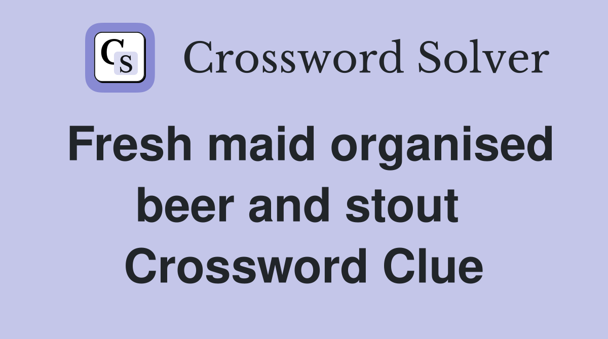 Fresh maid organised beer and stout  Crossword Clue