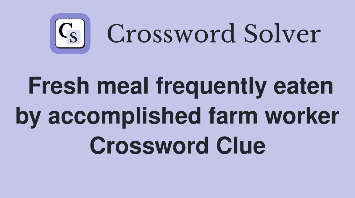 Fresh meal frequently eaten by accomplished farm worker Crossword Clue