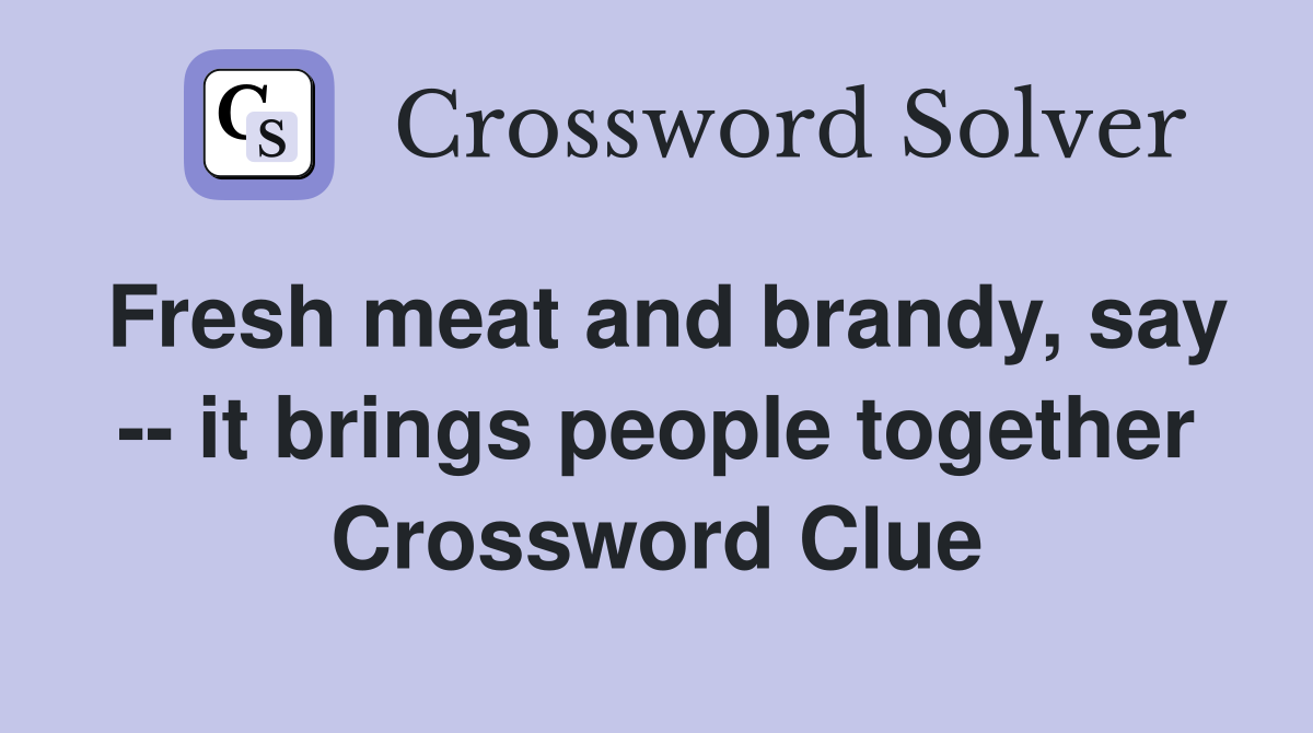 Fresh meat and brandy, say -- it brings people together Crossword Clue