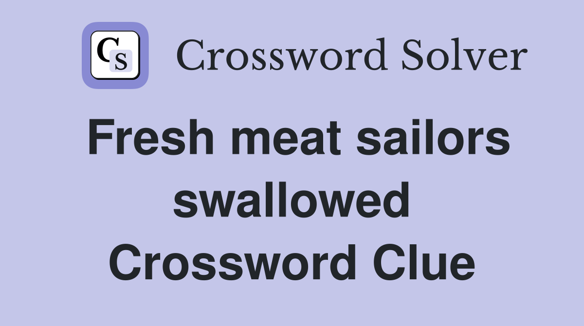 Fresh meat sailors swallowed Crossword Clue