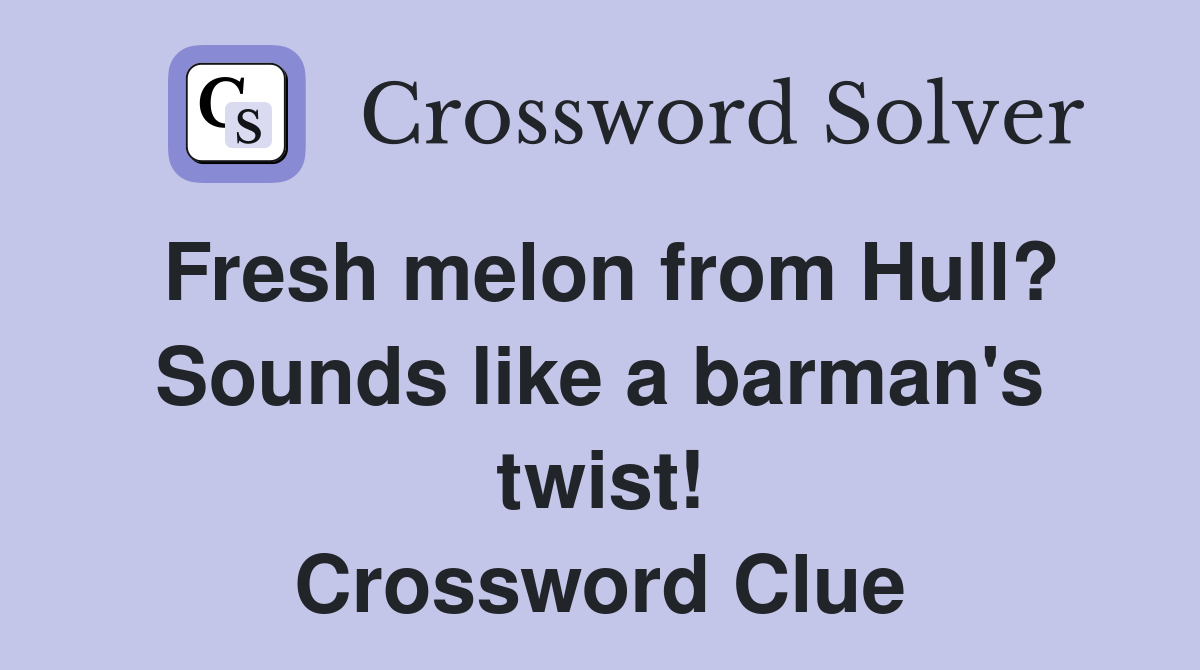 Fresh melon from Hull? Sounds like a barman's twist! Crossword Clue
