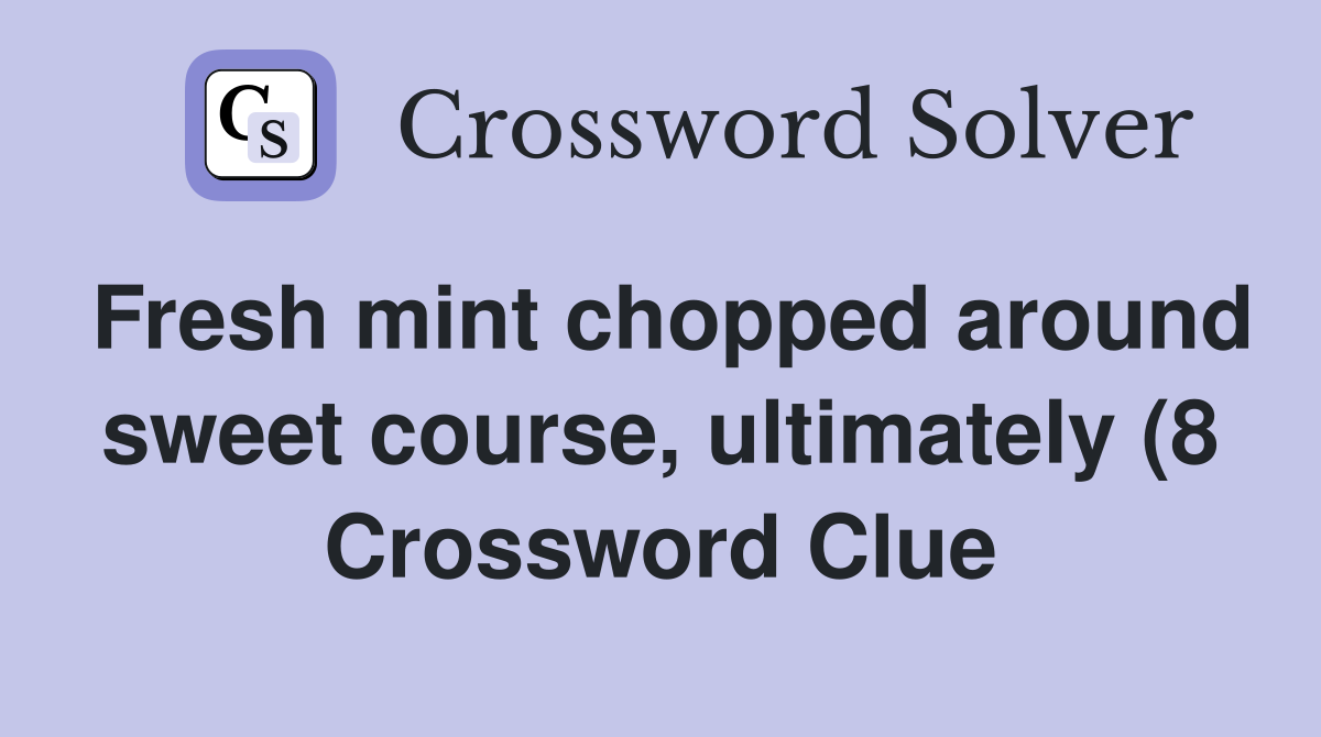 Fresh mint chopped around sweet course ultimately (8) Crossword Clue Fresh mint chopped around sweet course ultimately (8) Crossword Clue