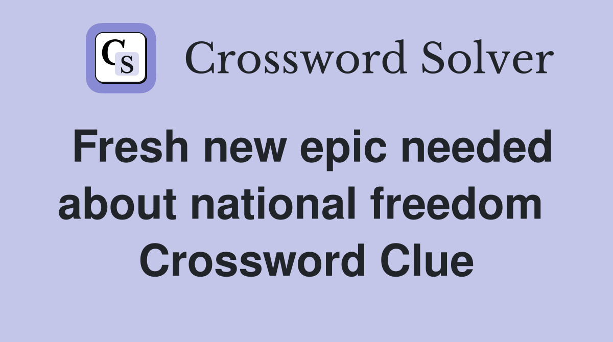 Fresh new epic needed about national freedom  Crossword Clue