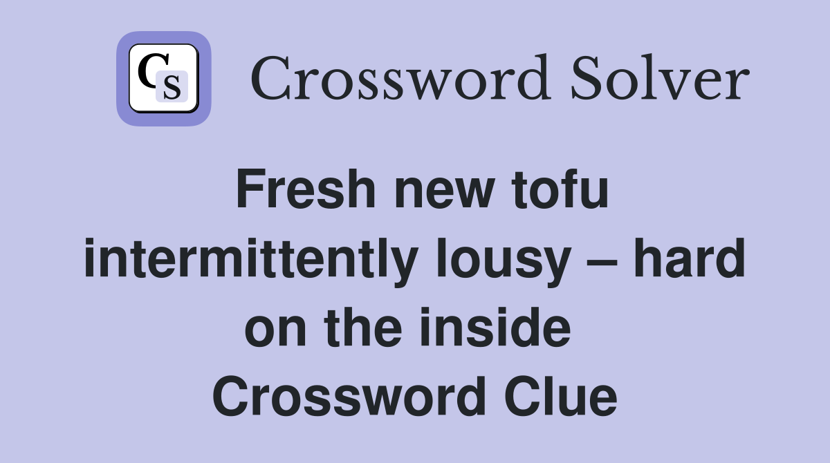 Fresh new tofu intermittently lousy – hard on the inside  Crossword Clue