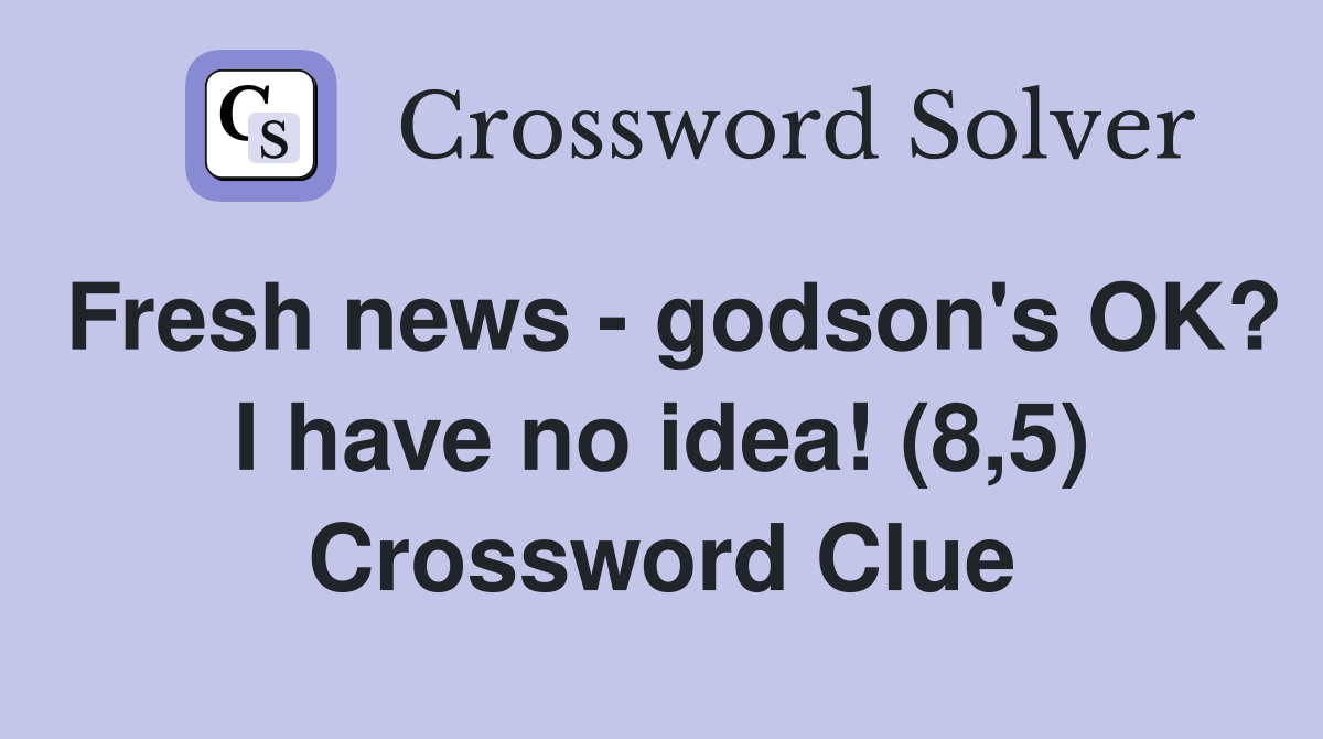 Fresh news - godson's OK? I have no idea! (8,5) Crossword Clue