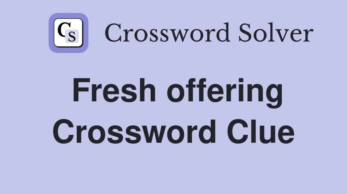 Fresh offering Crossword Clue
