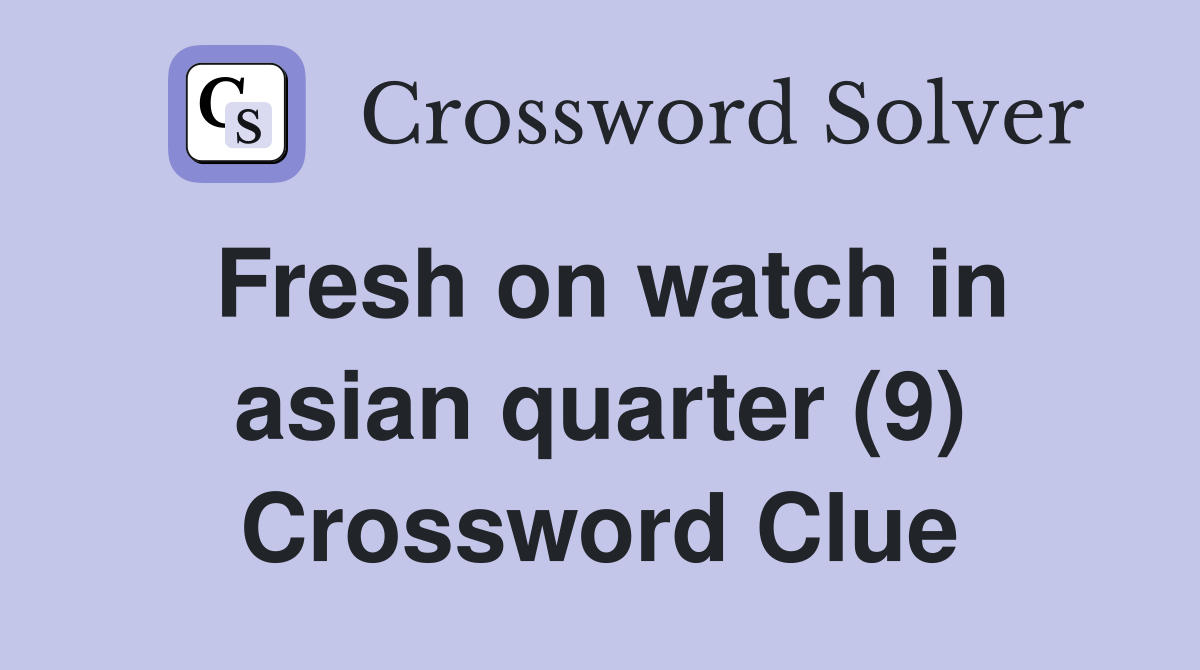 Fresh on watch in asian quarter (9) Crossword Clue